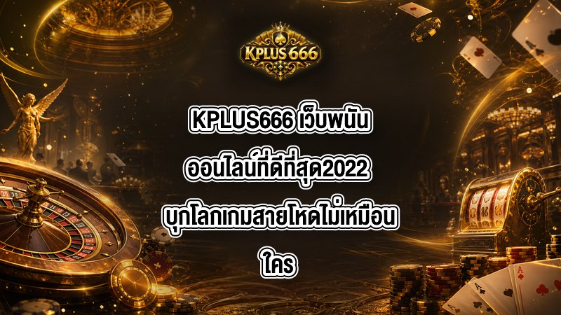 KPLUS666 เว็บพนันออนไลน์ที่ดีที่สุด2022